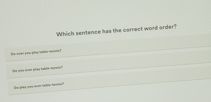 Which sentence has the correct word order?
_
Do ever you play table-tennia?
_
Do you ever play table-tennis?
_
Do play you ever table-tennis?