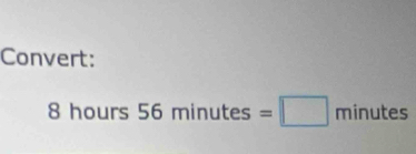 Convert:
8 hours 56minutes=□ minutes