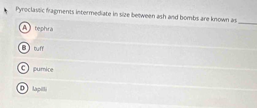 Pyroclastic fragments intermediate in size between ash and bombs are known as_
Atephra
B tuff
C pumice
D lapilli