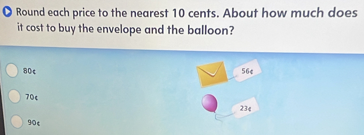 Round each price to the nearest 10 cents. About how much does
it cost to buy the envelope and the balloon?
804 56¢
704
23¢
90 <