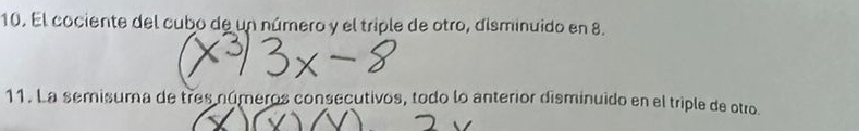 El cociente del cubo de un número y el triple de otro, áisminuido en 8. 
11. La semisuma de tres números consecutivos, todo lo anterior disminuido en el triple de otro.