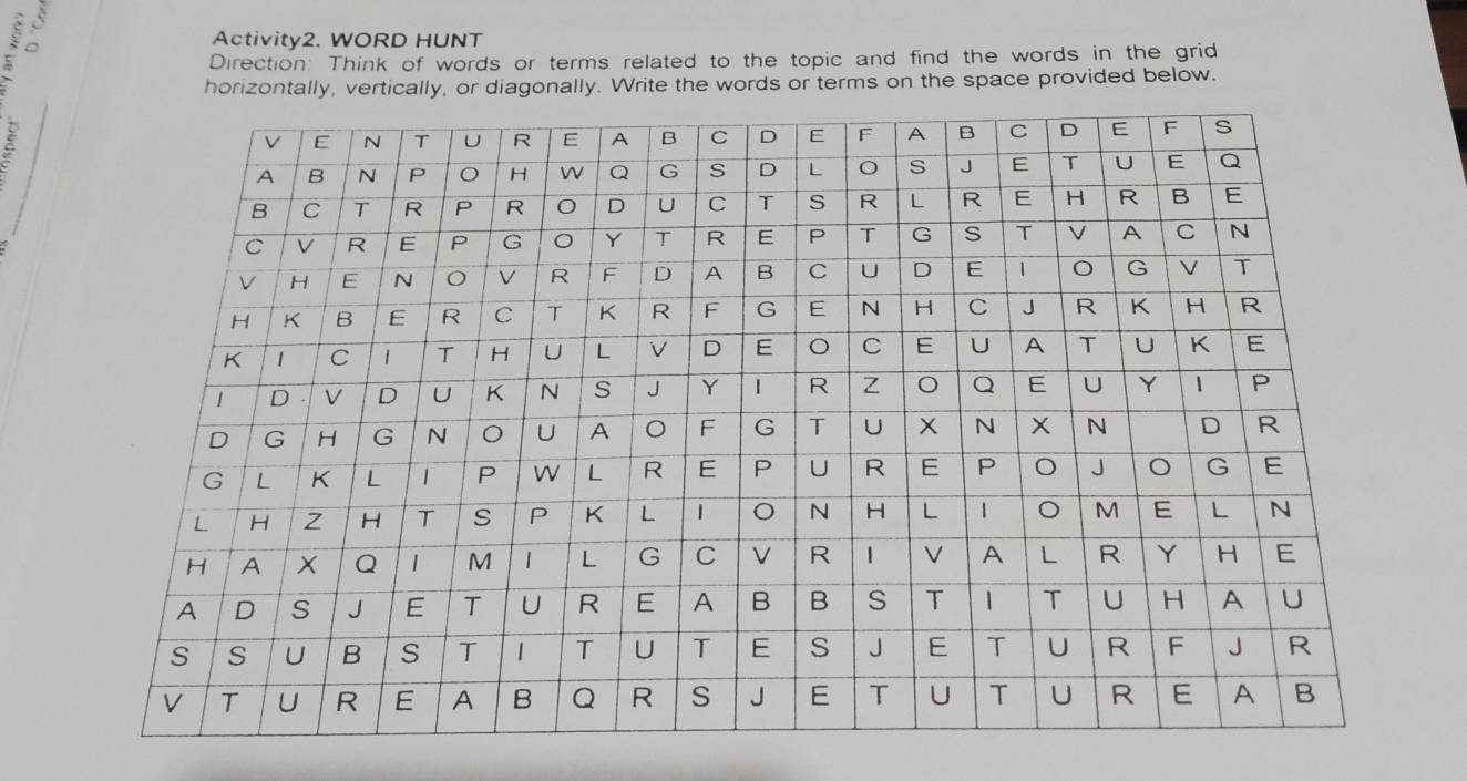 Activity2. WORD HUNT 
Direction: Think of words or terms related to the topic and find the words in the grid 
horizontally, vertically, or diagonally. Write the words or terms on the space provided below.