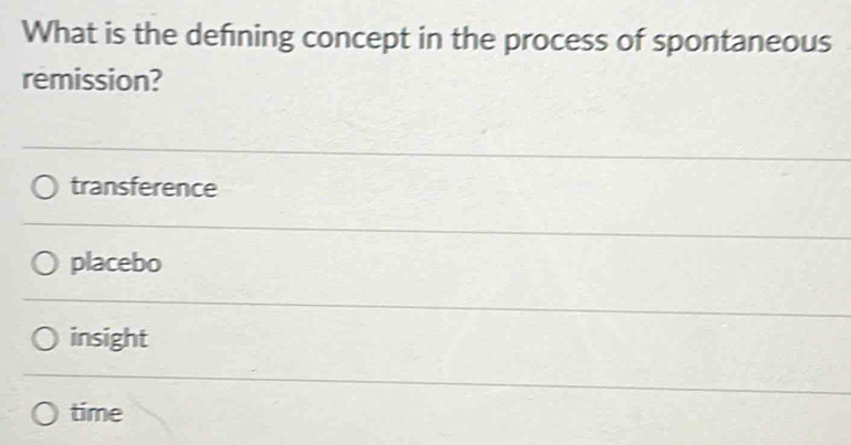 What is the defining concept in the process of spontaneous
remission?
transference
placebo
insight
time