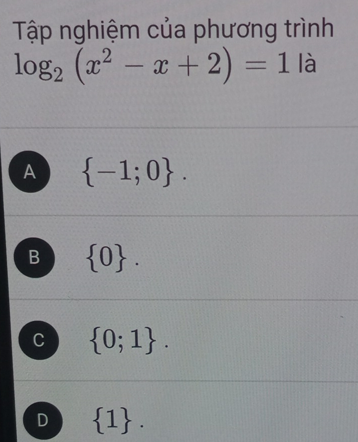 Tập nghiệm của phương trình
log _2(x^2-x+2)=1 là
A  -1;0.
B  0.
C  0;1.
D  1.