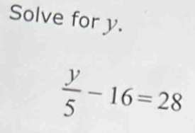 Solve for y.
 y/5 -16=28