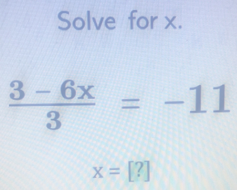 Solve for x.
 (3-6x)/3 =-11
x=[?]