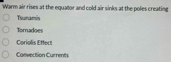 Warm air rises at the equator and cold air sinks at the poles creating
Tsunamis
Tornadoes
Coriolis Effect
Convection Currents