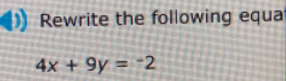 Rewrite the following equa
4x+9y=-2