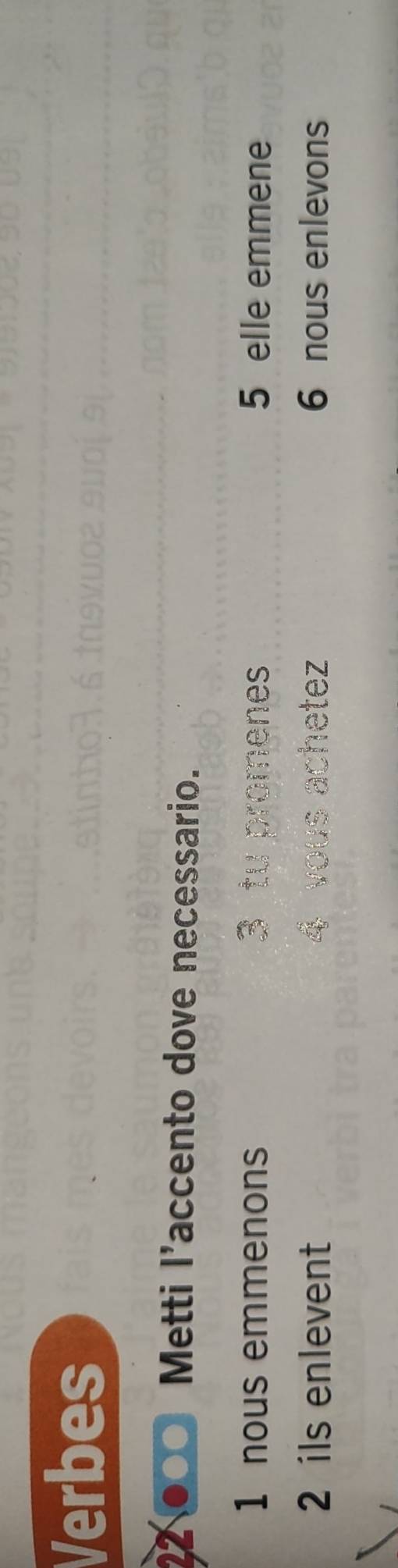 Verbes
Metti l’accento dove necessario.
1 nous emmenons lenes 5 elle emmene
2 ils enlevent etez 6 nous enlevons