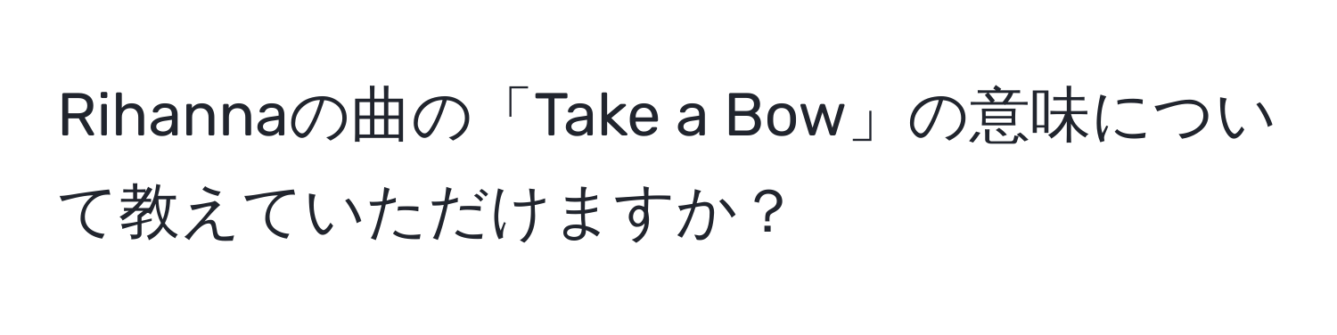 Rihannaの曲の「Take a Bow」の意味について教えていただけますか？