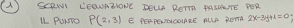 A SCRINI LEDUAEIONE DELA RETTA PASSANTE PER 
LL PUNTO P(2,3) E PERPENDICOLARE ALLA RETTA 2x-3y+1=0;