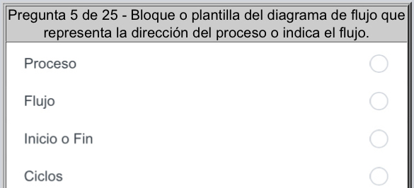 Pregunta 5 de 25 - Bloque o plantilla del diagrama de flujo que
representa la dirección del proceso o indica el flujo.
Proceso
Flujo
Inicio o Fin
Ciclos