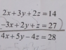 2x+3y+2z=14
 (-3x+2y+z=27)/4x+5y-4z=28 