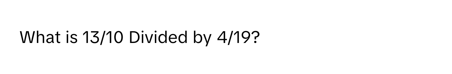 What is 13/10 Divided by 4/19?