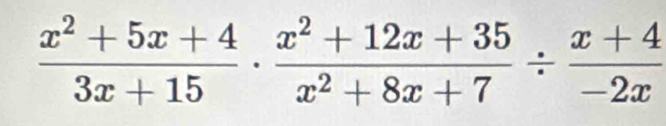  (x^2+5x+4)/3x+15 ·  (x^2+12x+35)/x^2+8x+7 /  (x+4)/-2x 