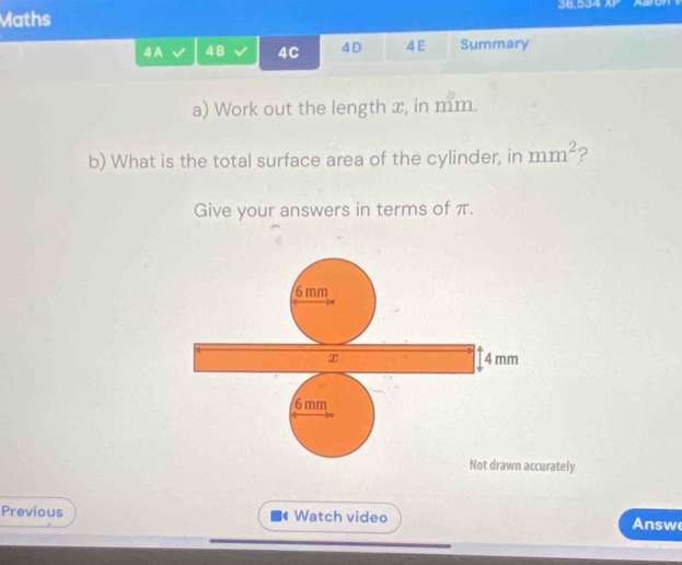 Maths 36,534 xr Aaron 
4A 48 4C 4D 4E Summary 
a) Work out the length x, in mm. 
b) What is the total surface area of the cylinder, in mm^2 ? 
Give your answers in terms of π. 
rately 
Previous Watch video 
Answ