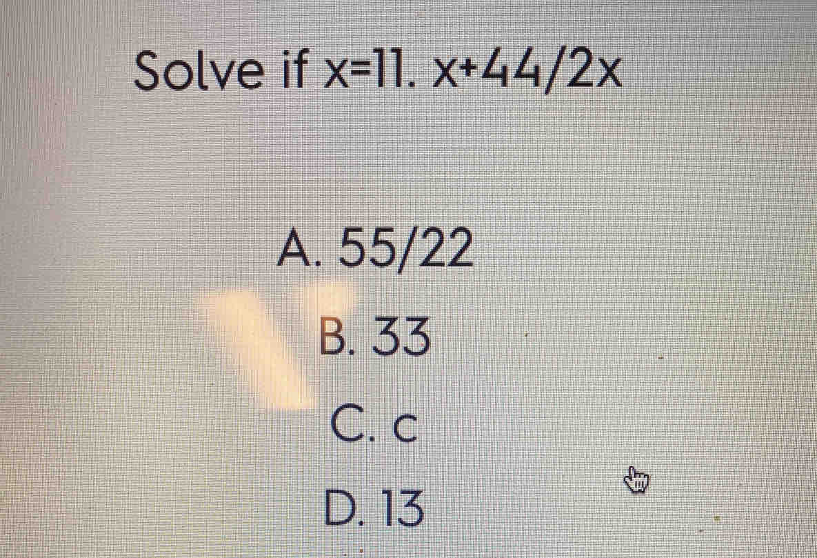Solve if x=11.x+44/2x A. 55/22 B. 33 C. c D. 13 [Math]