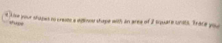 st Use your shapes to creats a differed shape with an area of 2 square units. Trace yeu 
shape