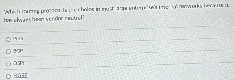 Which routing protocol is the choice in most large enterprise's internal networks because it
has always been vendor neutral?
IS-IS
BGP
OSPF
EIGRP