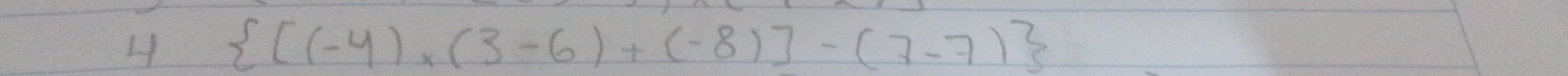 4  [(-4)* (3-6)+(-8)]-(7-7)