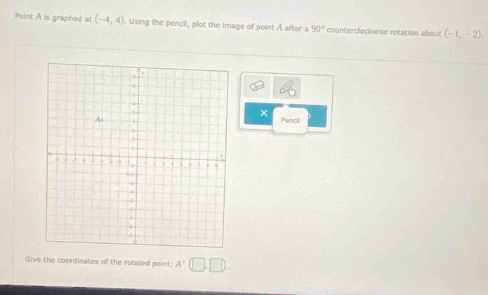 Point A is graphed at (-4,4). Using the pencil, plot the image of point A after a 90° counterclockwise rotation about (-1,-2). 
× 
Pencil 
Give the coordinates of the rotated point: A'(□ ,□ ).