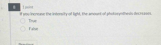 8 1 point
If you increase the intensity of light, the amount of photosynthesis decreases.
True
False
Drovious