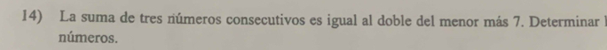 La suma de tres números consecutivos es igual al doble del menor más 7. Determinar l 
números.