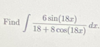 Find ∈t  6sin (18x)/18+8cos (18x) dx.