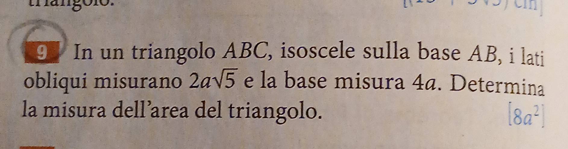 In un triangolo ABC, isoscele sulla base AB, i lati 
obliqui misurano 2asqrt(5) e la base misura 4a. Determina 
la misura dell’area del triangolo. [8a^2]