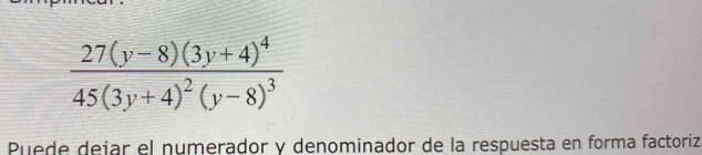 frac 27(y-8)(3y+4)^445(3y+4)^2(y-8)^3
Puede dejar el numerador y denominador de la respuesta en forma factoriz