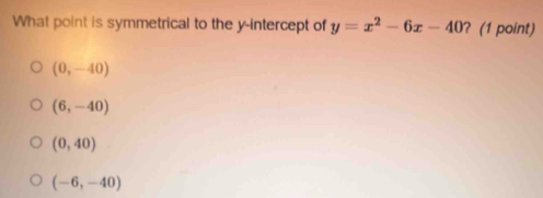 What point is symmetrical to the y-intercept of y=x^2-6x-40 ? (1 point)
(0,-40)
(6,-40)
(0,40)
(-6,-40)