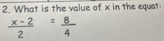 What is the value of x in the equat
 (x-2)/2 = 8/4 