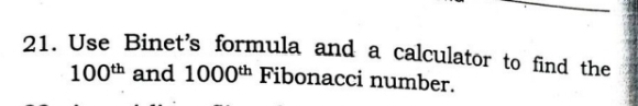 Use Binet's formula and a calculator to find the
100^(th) and 1000^(th) Fibonacci number.