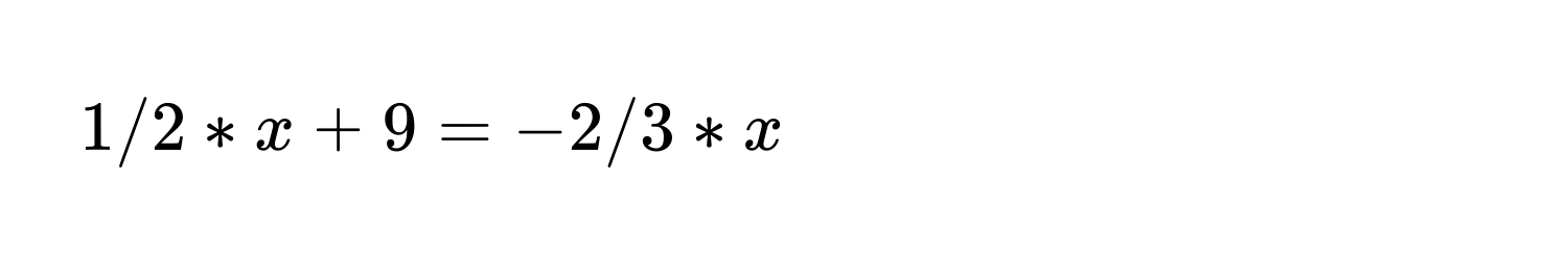 1/2 * x + 9 = -2/3 * x