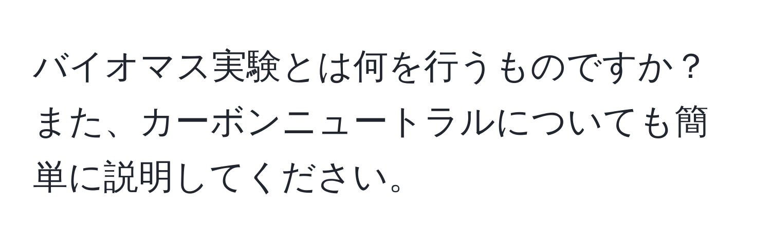 バイオマス実験とは何を行うものですか？また、カーボンニュートラルについても簡単に説明してください。