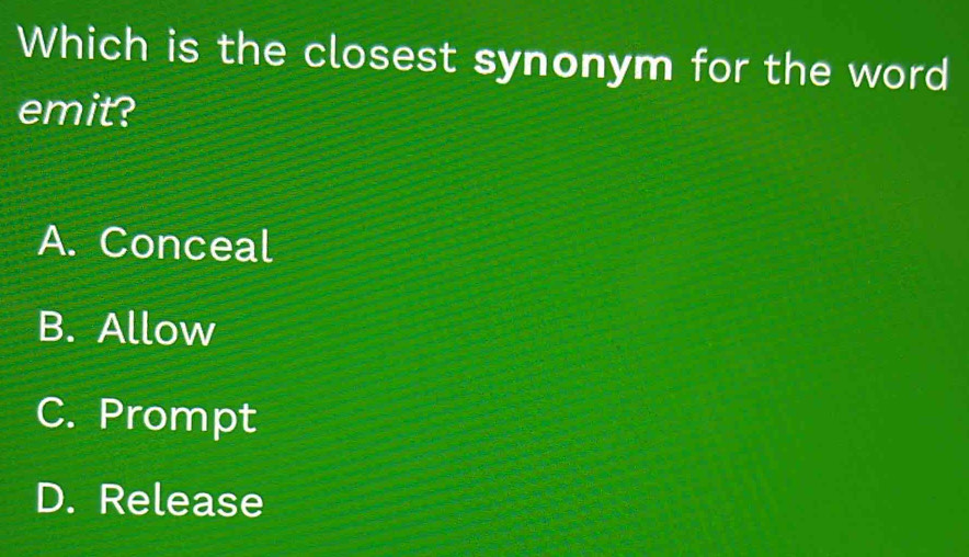 Which is the closest synonym for the word
emit?
A. Conceal
B. Allow
C. Prompt
D. Release