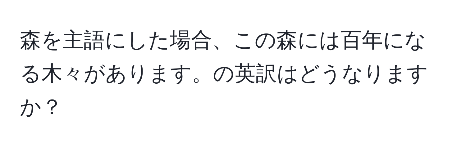 森を主語にした場合、この森には百年になる木々があります。の英訳はどうなりますか？