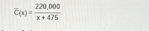 overline C(x)= (220,000)/x+475 