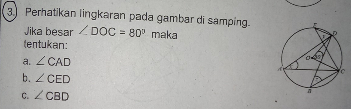 3.) Perhatikan lingkaran pada gambar di samping.
Jika besar ∠ DOC=80° maka 
tentukan:
a. ∠ CAD
b. ∠ CED
C. ∠ CBD