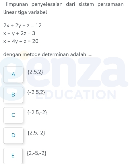 Himpunan penyelesaian dari sistem persamaan
linear tiga variabel
2x+2y+z=12
x+y+2z=3
x+4y+z=20
dengan metode determinan adalah ....
A  2,5,2
B  -2,5,2
In
C  -2,5,-2
D  2,5,-2
E  2,-5,-2