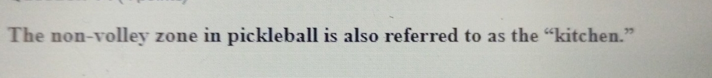 The non-volley zone in pickleball is also referred to as the “kitchen.”