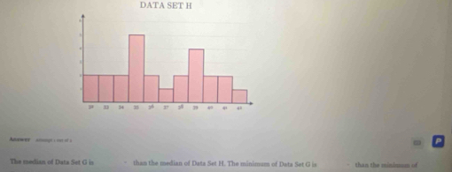 DATA SET H
Answer anongh s not of a 
ω 
The median of Data Set G is - than the median of Data Set H. The minimum of Data Set G is than the mininum of