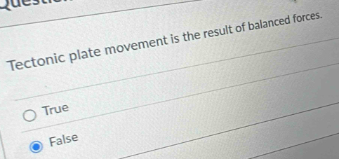 Tectonic plate movement is the result of balanced forces.
True
False