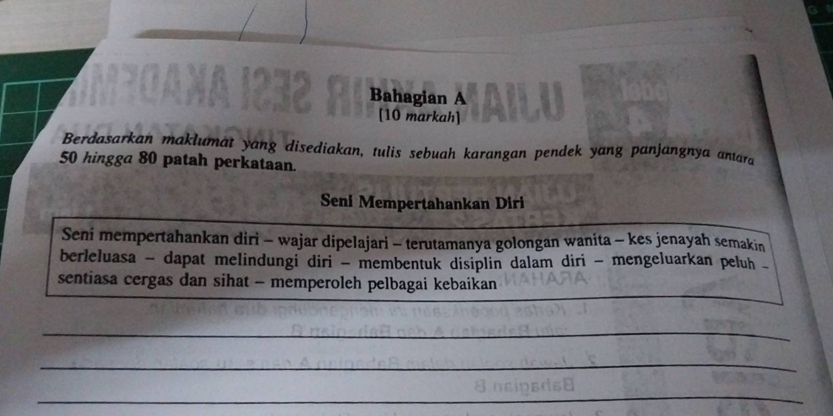 Bahagian A AILU 
[10 markah] 
Berdasarkan maklumat yang disediakan, tulis sebuah karangan pendek yang panjangnya antara
50 hingga 80 patah perkataan. 
Seni Mempertahankan Diri 
Seni mempertahankan diri - wajar dipelajari - terutamanya golongan wanita - kes jenayah semakin 
berleluasa - dapat melindungi diri - membentuk disiplin dalam diri - mengeluarkan peluh - 
sentiasa cergas dan sihat - memperoleh pelbagai kebaikan 
_ 
_ 
_