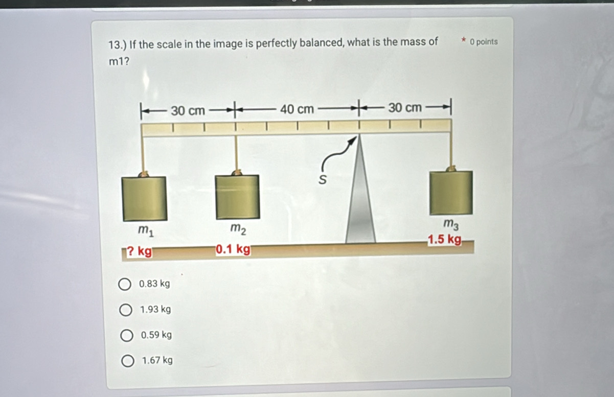 13.) If the scale in the image is perfectly balanced, what is the mass of 0 points
m1?
0.83 kg
1.93 kg
0.59 kg
1.67 kg