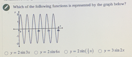 Which of the following functions is represented by the graph below?
y=2sin 3x y=2sin 6x y=2sin ( 1/3 x) y=3sin 2x