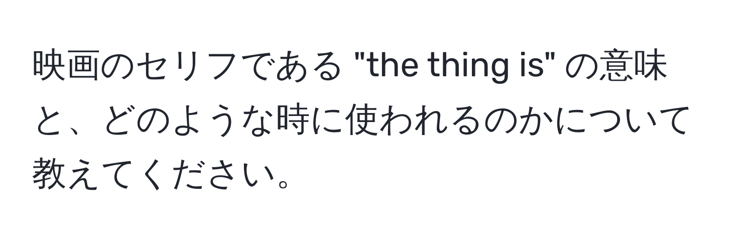 映画のセリフである "the thing is" の意味と、どのような時に使われるのかについて教えてください。