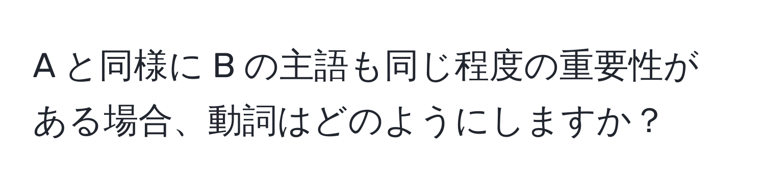 A と同様に B の主語も同じ程度の重要性がある場合、動詞はどのようにしますか？