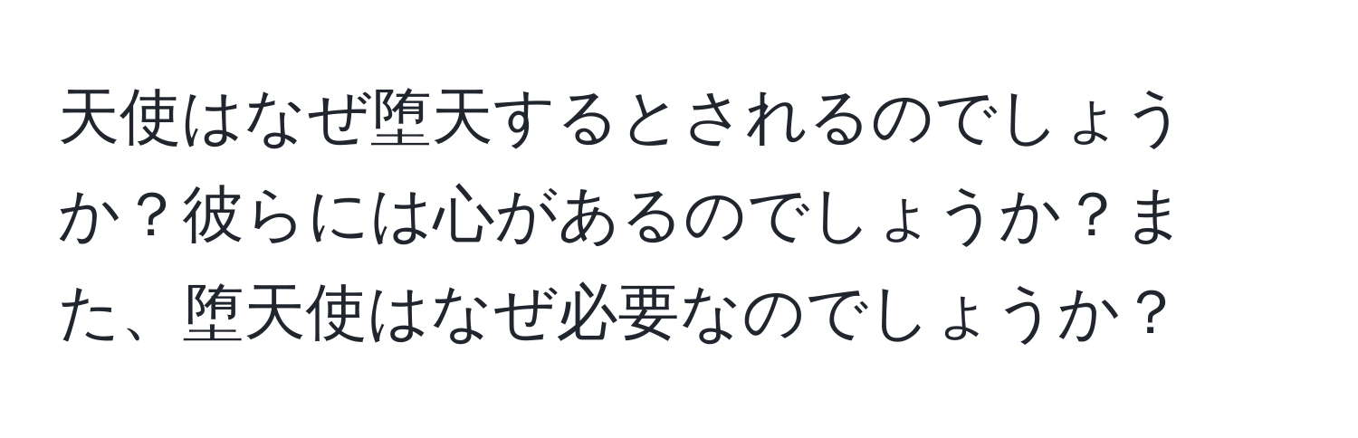 天使はなぜ堕天するとされるのでしょうか？彼らには心があるのでしょうか？また、堕天使はなぜ必要なのでしょうか？