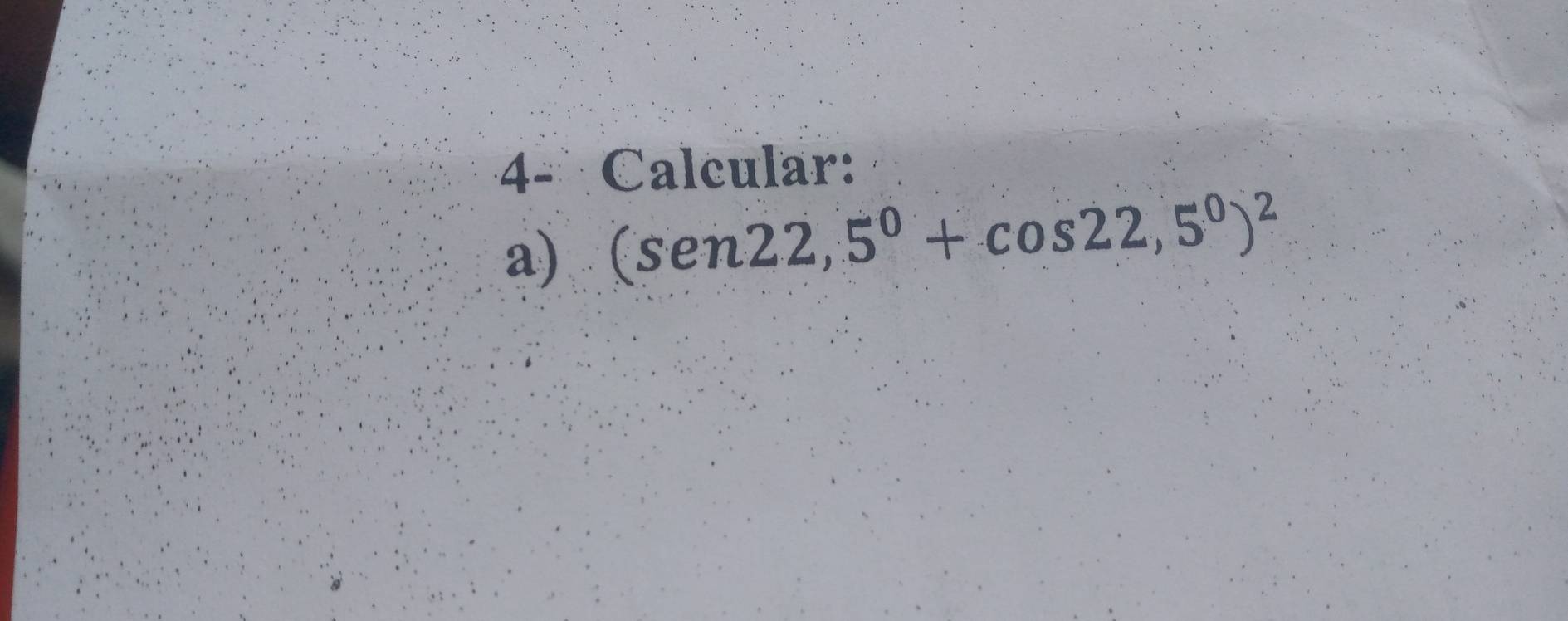 4- Calcular: 
a) (sen22,5°+cos 22,5°)^2